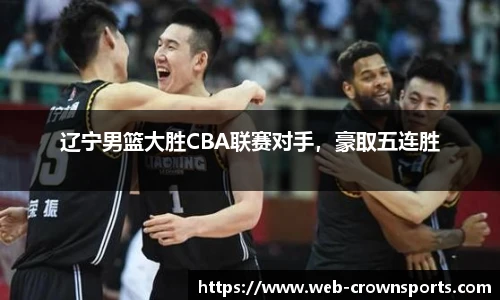 辽宁男篮大胜CBA联赛对手，豪取五连胜