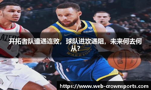 开拓者队遭遇连败，球队进攻遇阻，未来何去何从？