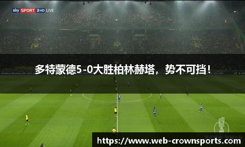 多特蒙德5-0大胜柏林赫塔，势不可挡！