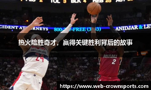 热火险胜奇才，赢得关键胜利背后的故事