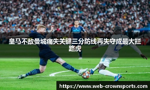 皇马不敌曼城痛失关键三分防线再失守成最大拦路虎