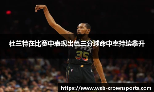 杜兰特在比赛中表现出色三分球命中率持续攀升
