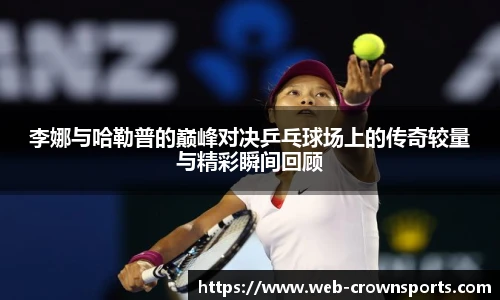 李娜与哈勒普的巅峰对决乒乓球场上的传奇较量与精彩瞬间回顾