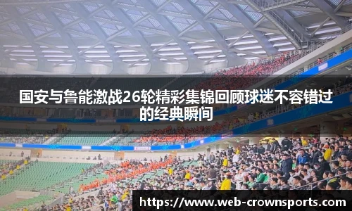 国安与鲁能激战26轮精彩集锦回顾球迷不容错过的经典瞬间