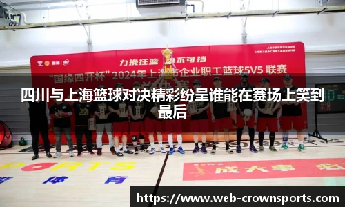 四川与上海篮球对决精彩纷呈谁能在赛场上笑到最后