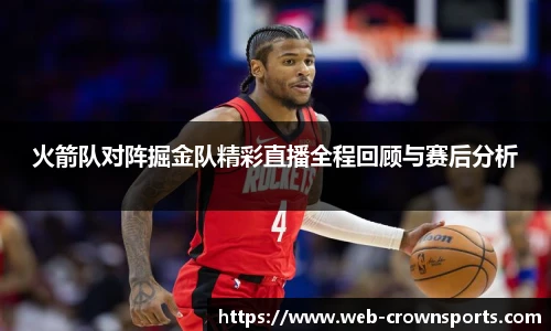 火箭队对阵掘金队精彩直播全程回顾与赛后分析