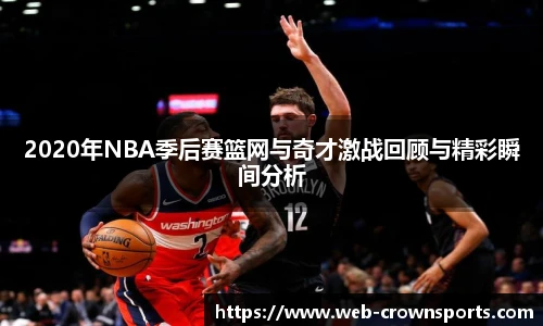 2020年NBA季后赛篮网与奇才激战回顾与精彩瞬间分析