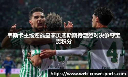 韦斯卡主场迎战皇家贝迪斯期待激烈对决争夺宝贵积分