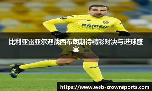 比利亚雷亚尔迎战西布朗期待精彩对决与进球盛宴