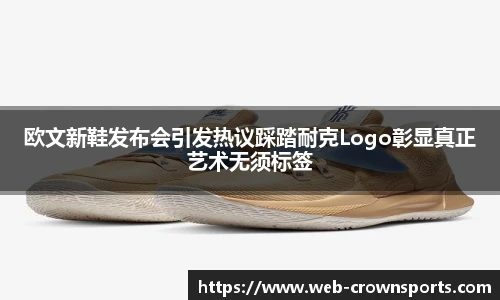 欧文新鞋发布会引发热议踩踏耐克Logo彰显真正艺术无须标签
