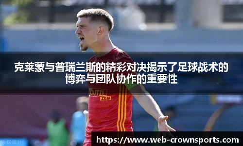 克莱蒙与普瑞兰斯的精彩对决揭示了足球战术的博弈与团队协作的重要性